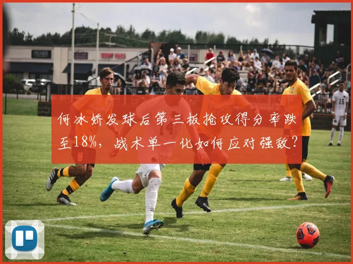 何冰娇发球后第三板抢攻得分率跌至18%,战术单一化如何应对强敌?