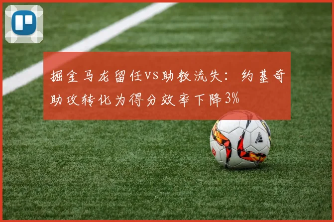 掘金马龙留任vs助教流失:约基奇助攻转化为得分效率下降3%