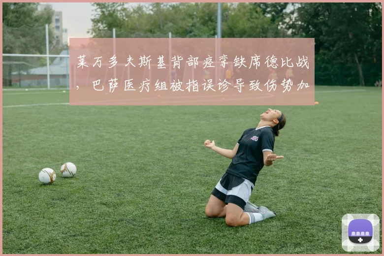 莱万多夫斯基背部痉挛缺席德比战,巴萨医疗组被指误诊导致伤势加重
