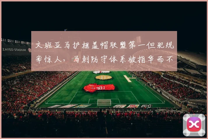 文班亚马护框盖帽联盟第一但犯规率惊人,马刺防守体系被指华而不实