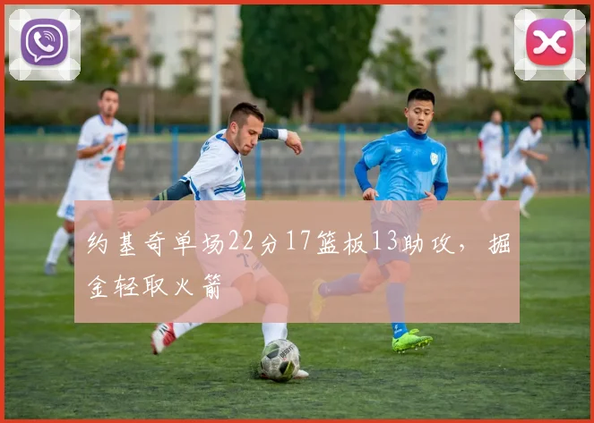 约基奇单场22分17篮板13助攻,掘金轻取火箭